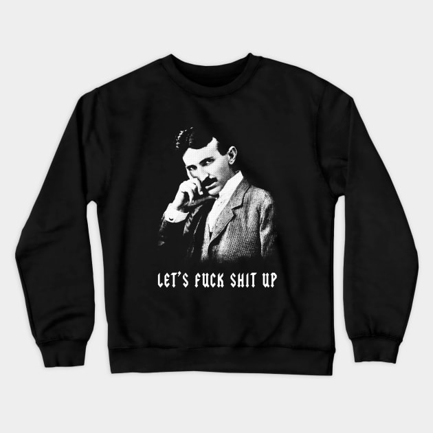 Nikola Tesla Let's Fuck Shit Up Crewneck Sweatshirt by Wasabi Snake